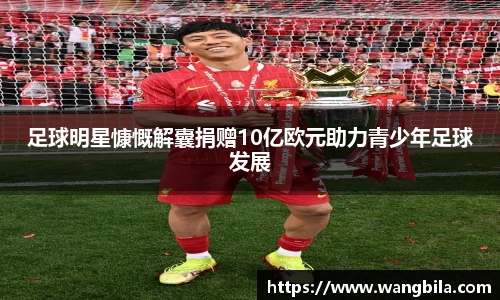 足球明星慷慨解囊捐赠10亿欧元助力青少年足球发展
