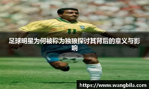 足球明星为何被称为独狼探讨其背后的意义与影响