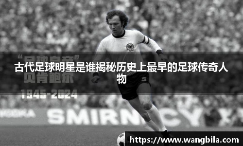 古代足球明星是谁揭秘历史上最早的足球传奇人物